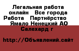 Легальная работа онлайн - Все города Работа » Партнёрство   . Ямало-Ненецкий АО,Салехард г.